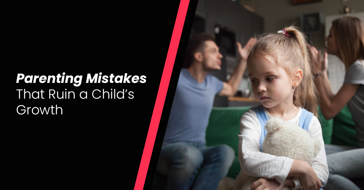 Top 11 Parenting Mistakes That Ruin a Child’s Growth